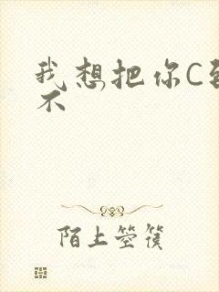 我想把你C到起不