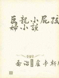 巨龙小屁孩玩美妇小说