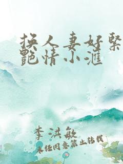 换人妻好紧4P艳情小汇