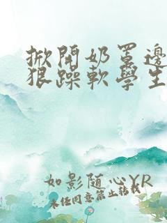 掀开奶罩边躁狠狠躁软学生