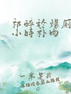 祁醉于炀厕所半小时补肉