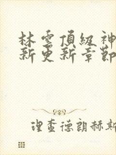 林云顶级神豪最新更新章节下载