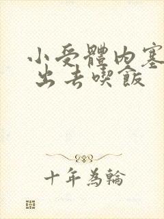 小受体内塞东西 出去吃饭