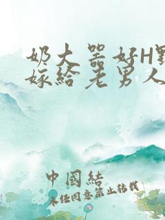 奶大器好H野战嫁给老男人视频