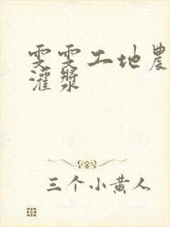 雯雯工地农民工灌浆