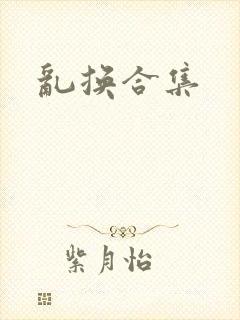 乱换合集