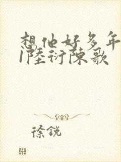 想他好多年1V1陆衍陈歌