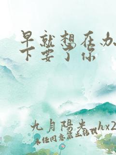 早就想在办公桌下要了你