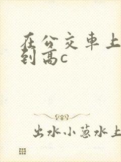 在公交车上被弄到高c