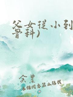 父女从小到大(骨科)