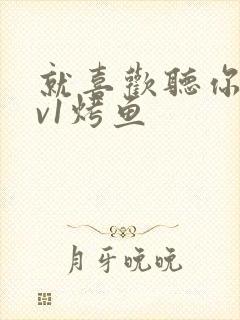 就喜欢听你叫1v1烤鱼