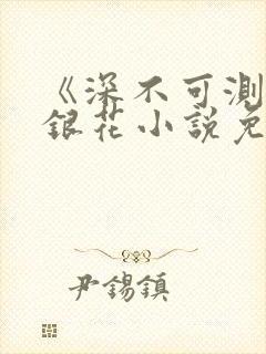 《深不可测》金银花小说免费阅读