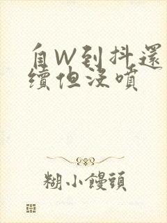 自W到抖还要继续但没喷