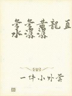 爹爹黄龙直捣溪水潺潺