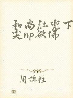 和尚肚兜下玩乳尖np欲佛