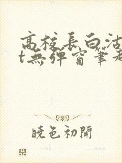 高校长白沽txt无弹窗笔趣阁