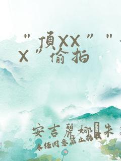 “顶XX”“街X”偷拍