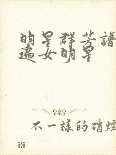 明星群芳谱之玩遍女明星