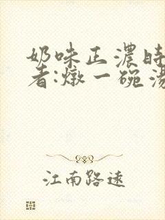 奶味正浓时 作者:炖一碗汤