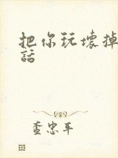 把你玩坏掉第五话