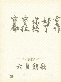 宝宝你好会夹啊都拉丝了作文