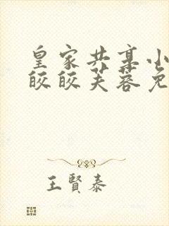 皇家共享小公主皎皎芙蓉免费阅读