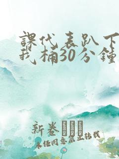 课代表趴下开让我桶30分钟