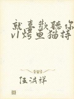 就喜欢听你叫1v1烤鱼猫持竿钓鱼