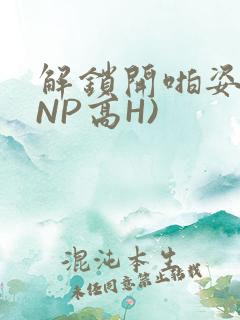 解锁开啪姿势(NP高H)