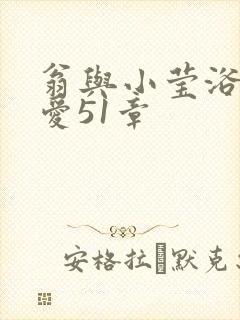 翁与小莹浴室欢爱51章