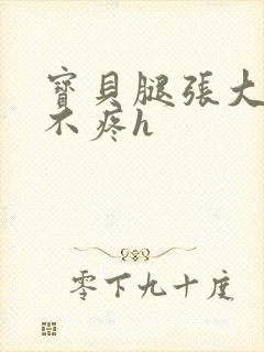 宝贝腿张大点就不疼h