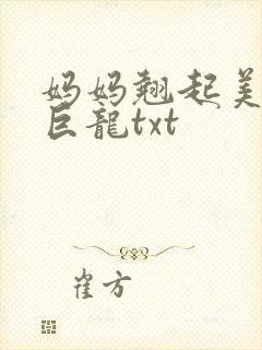 妈妈翘起美臂迎巨龙txt