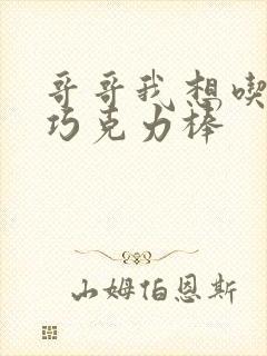 哥哥我想吃你的巧克力棒