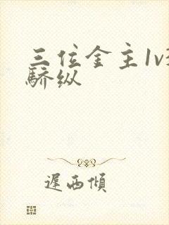 三位金主1v3骄纵