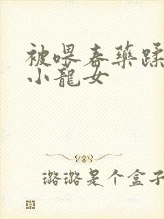 被喂春药蹂躏的小龙女