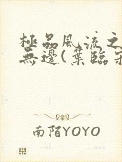 极品风流之春色无边(叶临宋书蕾)