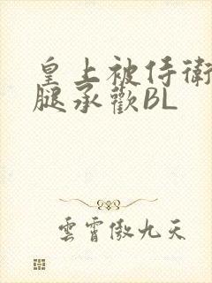 皇上被侍卫抵开腿承欢BL