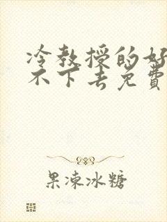 冷教授的好大坐不下去免费阅读