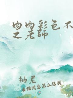 肉肉彩色不遮挡之老师