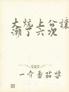 大炕上公让我高潮了六次