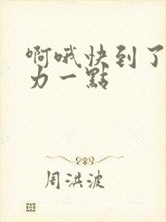 啊哦快到了再用力一点