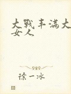 大战丰满大屁股女人