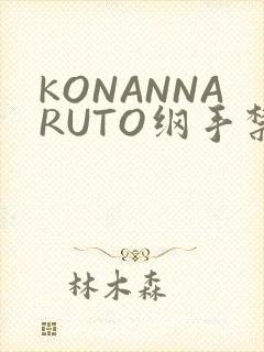 KONANNARUTO纲手禁欲动漫