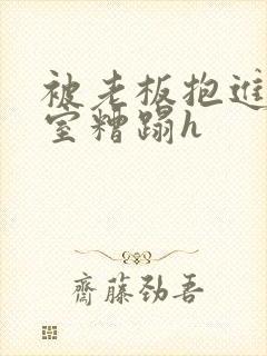 被老板抱进办公室糟蹋h