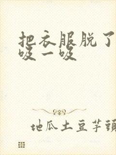 把衣服脱了让我吸一吸