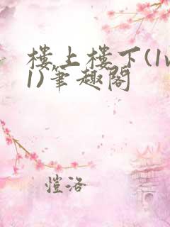 楼上楼下(1v1)笔趣阁