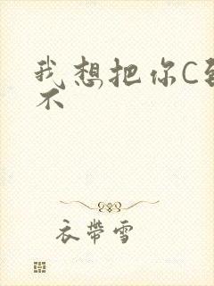 我想把你C到起不