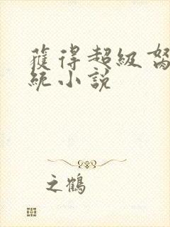 获得超级胬肉系统小说