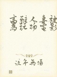 高雅人妻被迫沦为玩物电影BD