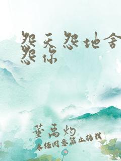 怨天怨地舍不得怨你